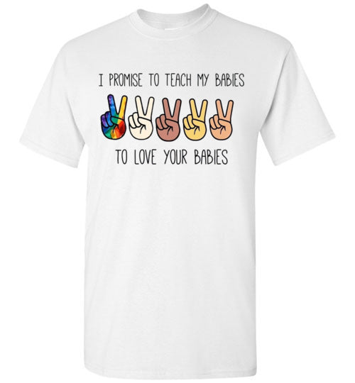 I promise to Teach My Babies To Love Your Babies Humanity Pride Shirt