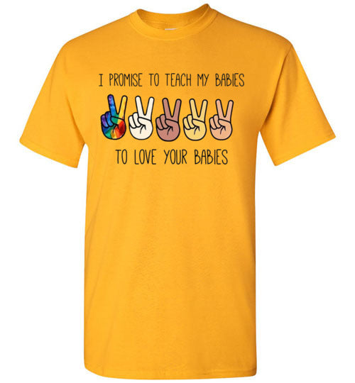 I promise to Teach My Babies To Love Your Babies Humanity Pride Shirt