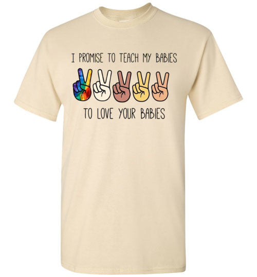 I promise to Teach My Babies To Love Your Babies Humanity Pride Shirt
