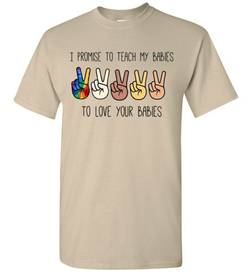 I promise to Teach My Babies To Love Your Babies Humanity Pride Shirt