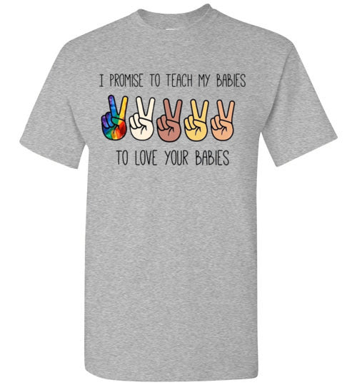 I promise to Teach My Babies To Love Your Babies Humanity Pride Shirt